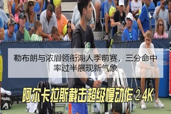 勒布朗与浓眉领衔湖人季前赛，三分命中率过半展现新气象
