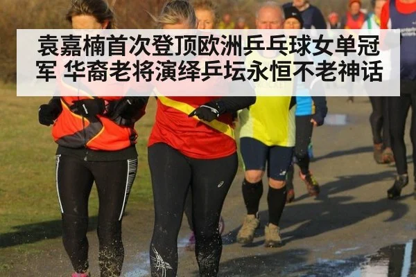 袁嘉楠首次登顶欧洲乒乓球女单冠军 华裔老将演绎乒坛永恒不老神话