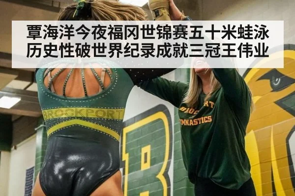 覃海洋今夜福冈世锦赛五十米蛙泳历史性破世界纪录成就三冠王伟业