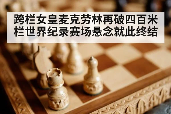 跨栏女皇麦克劳林再破四百米栏世界纪录赛场悬念就此终结